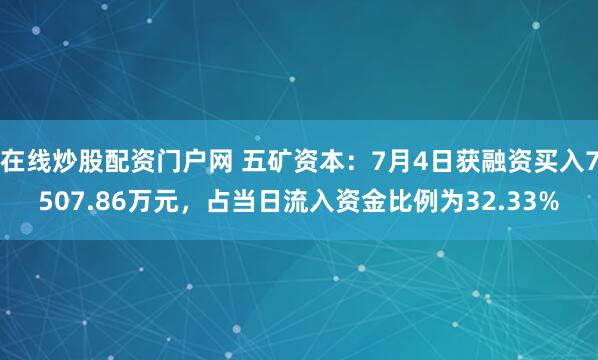 在线炒股配资门户网 五矿资本：7月4日获融资买入7507.86万元，占当日流入资金比例为32.33%
