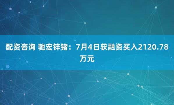 配资咨询 驰宏锌锗：7月4日获融资买入2120.78万元
